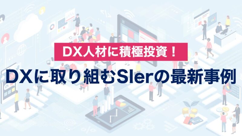 DX人材に積極投資！DXに取り組むSIerの最新事例