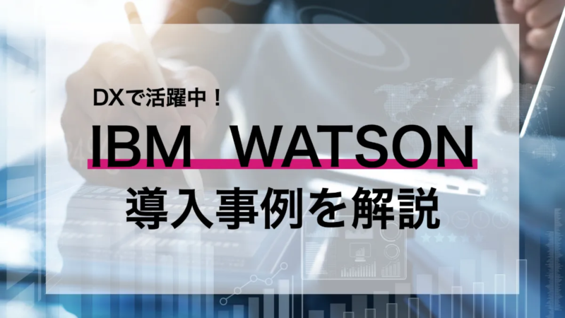 DXで活躍中のAI「IBM Watson」導入事例を解説