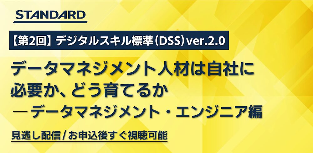 すぐ視聴可能：第2回デジタルスキル標準（DSS）ver.2.0 改訂 セミナー：データマネジメント人材は自社に必要か、どう育てるか ～ データマネジメント・エンジニア編 ～